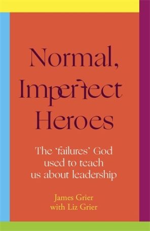Normal, Imperfect Heroes The 'failures' God used to teach us about leadership By James Grier with Liz Grier