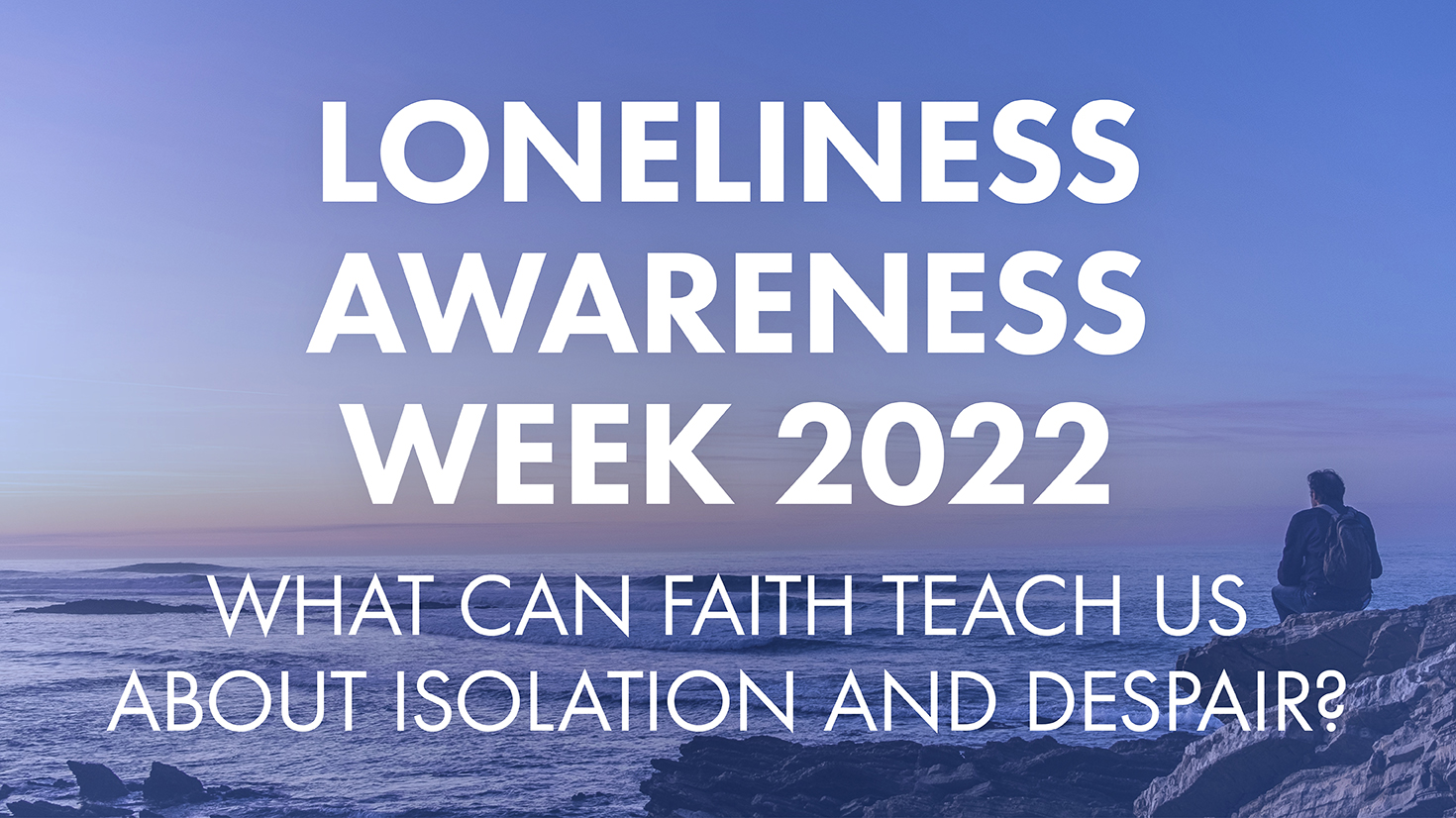 Loneliness Awareness Week 2022: what can faith teach us about isolation and despair?